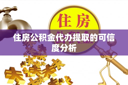 沿河住房公积金代办提取的可信度分析