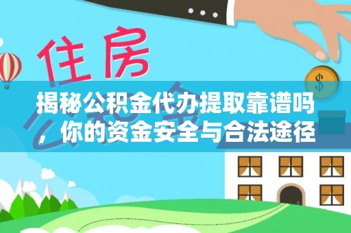沿河揭秘公积金代办提取靠谱吗，你的资金安全与合法途径全解析