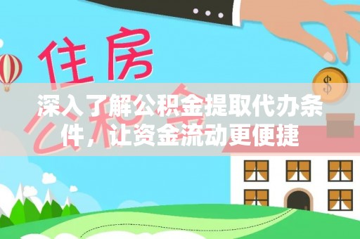 沿河深入了解公积金提取代办条件，让资金流动更便捷
