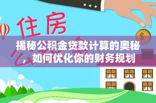 沿河揭秘公积金贷款计算的奥秘，如何优化你的财务规划