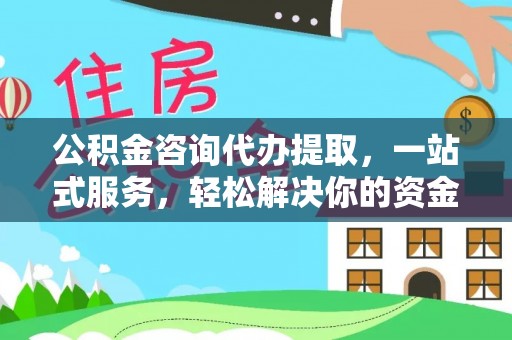 沿河公积金咨询代办提取，一站式服务，轻松解决你的资金难题