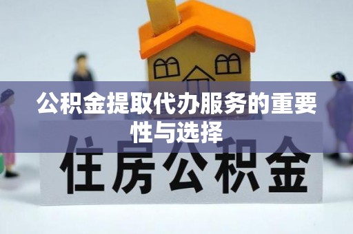 沿河公积金提取代办服务的重要性与选择