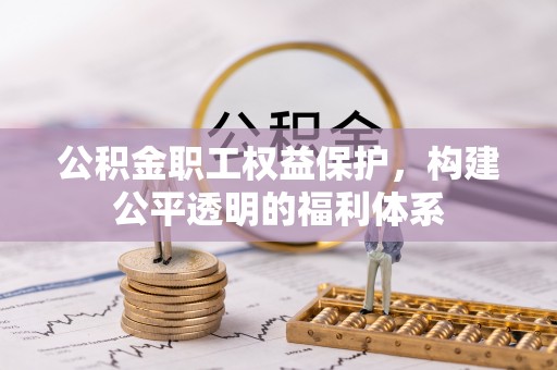 沿河公积金职工权益保护，构建公平透明的福利体系