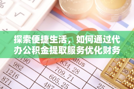 沿河探索便捷生活，如何通过代办公积金提取服务优化财务管理