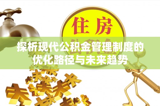 沿河探析现代公积金管理制度的优化路径与未来趋势