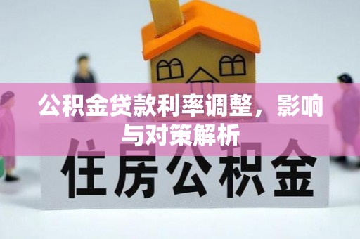 沿河公积金贷款利率调整，影响与对策解析