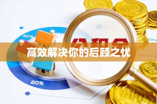 沿河高效解决你的后顾之忧