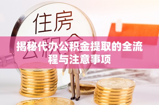 沿河揭秘代办公积金提取的全流程与注意事项