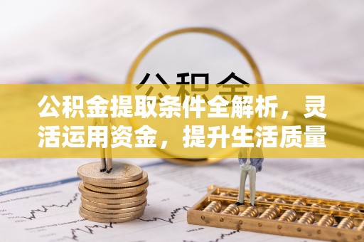 沿河公积金提取条件全解析，灵活运用资金，提升生活质量
