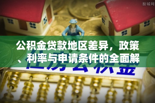 沿河公积金贷款地区差异，政策、利率与申请条件的全面解析