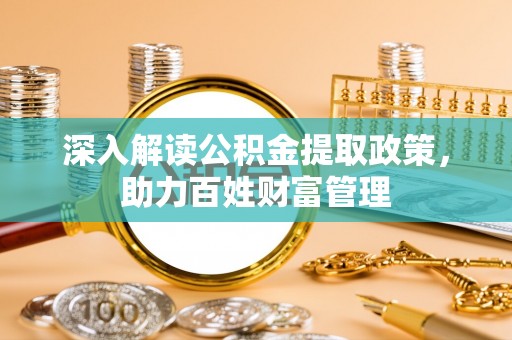 沿河深入解读公积金提取政策，助力百姓财富管理