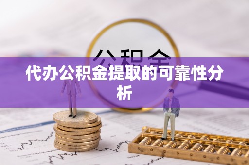 沿河代办公积金提取的可靠性分析