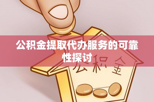 沿河公积金提取代办服务的可靠性探讨