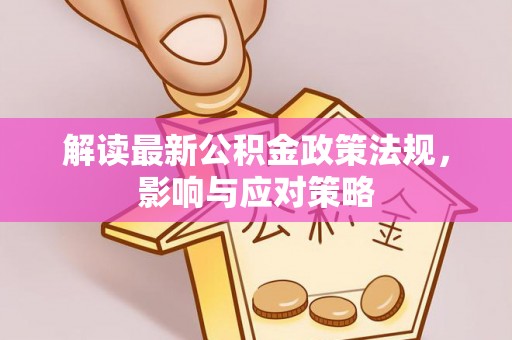 沿河解读最新公积金政策法规，影响与应对策略