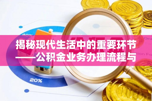 沿河揭秘现代生活中的重要环节——公积金业务办理流程与实用技巧