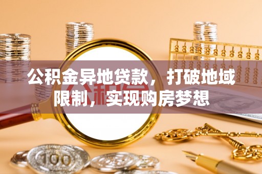 沿河公积金异地贷款，打破地域限制，实现购房梦想