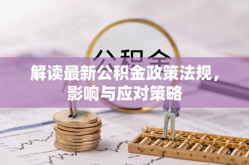 沿河解读最新公积金政策法规，影响与应对策略