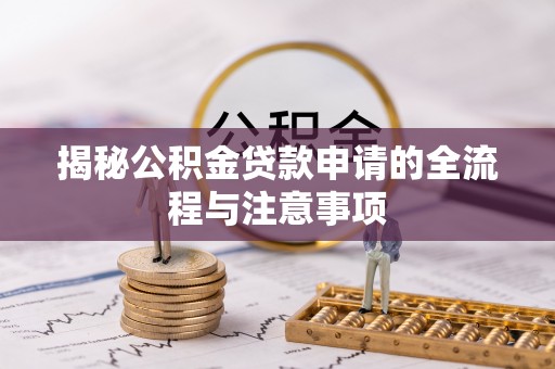 沿河揭秘公积金贷款申请的全流程与注意事项