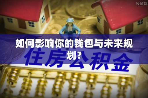 沿河如何影响你的钱包与未来规划？