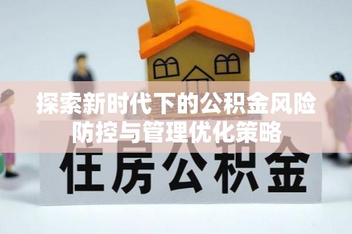 沿河探索新时代下的公积金风险防控与管理优化策略