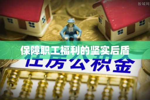 沿河保障职工福利的坚实后盾