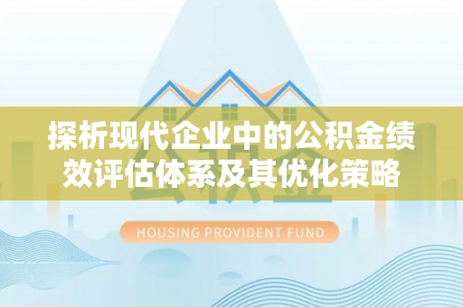 沿河探析现代企业中的公积金绩效评估体系及其优化策略