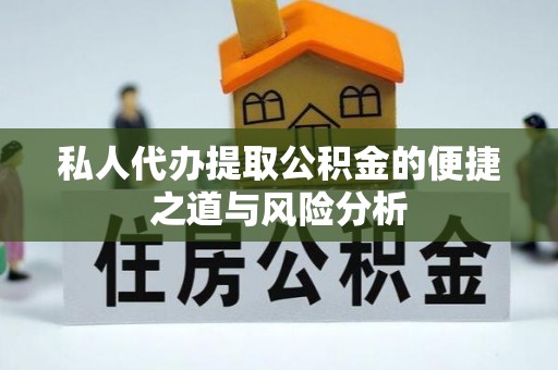 沿河私人代办提取公积金的便捷之道与风险分析