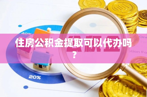 沿河住房公积金提取可以代办吗？