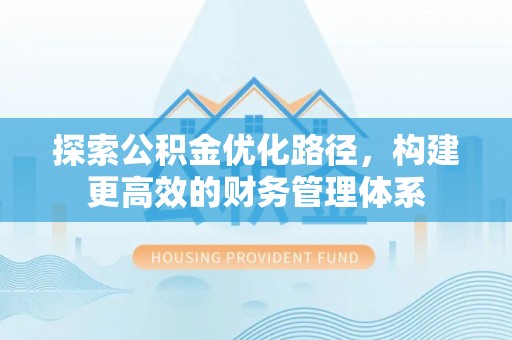 沿河探索公积金优化路径，构建更高效的财务管理体系
