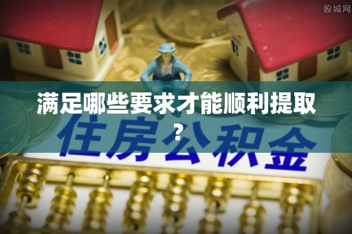 沿河满足哪些要求才能顺利提取？