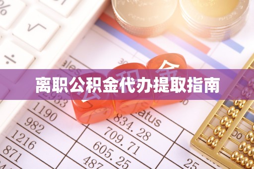 沿河离职公积金代办提取指南