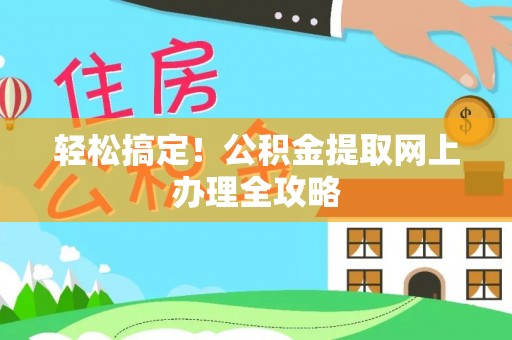 沿河轻松搞定！公积金提取网上办理全攻略
