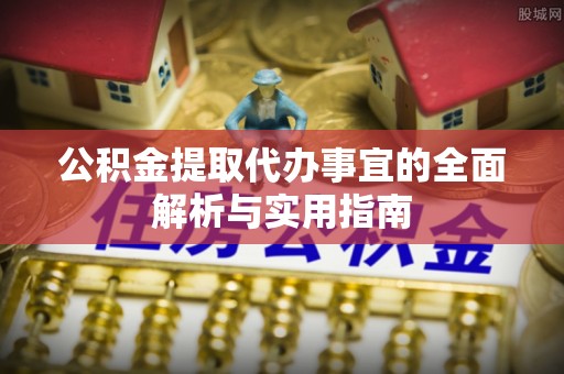 沿河公积金提取代办事宜的全面解析与实用指南