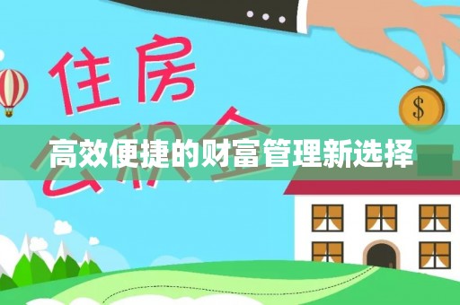 沿河高效便捷的财富管理新选择