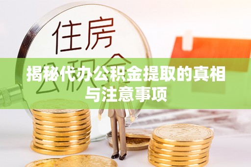 沿河揭秘代办公积金提取的真相与注意事项