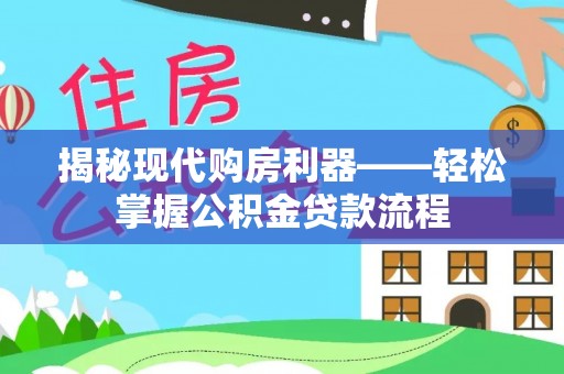 沿河揭秘现代购房利器——轻松掌握公积金贷款流程