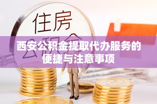 沿河西安公积金提取代办服务的便捷与注意事项