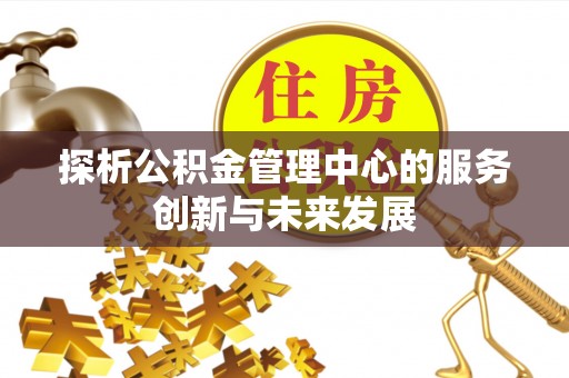 沿河探析公积金管理中心的服务创新与未来发展