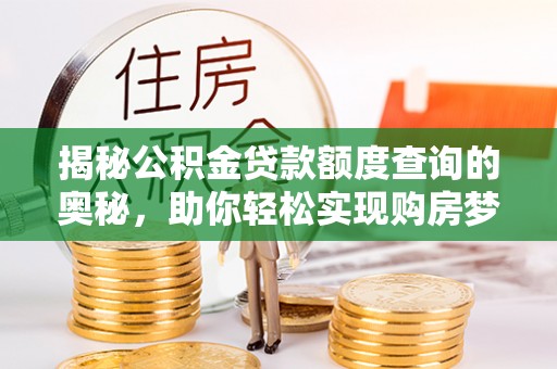 沿河揭秘公积金贷款额度查询的奥秘，助你轻松实现购房梦想