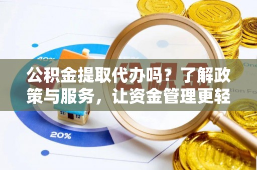 沿河公积金提取代办吗？了解政策与服务，让资金管理更轻松