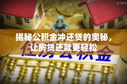 沿河揭秘公积金冲还贷的奥秘，让房贷还款更轻松