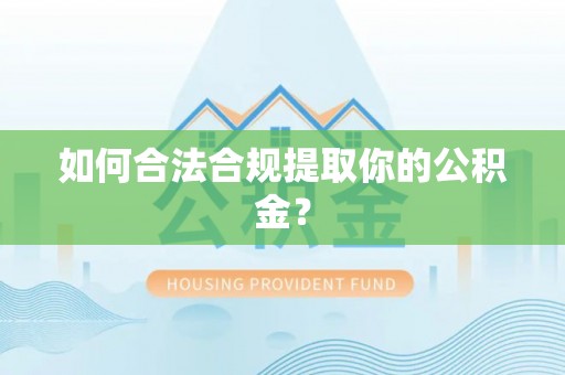 沿河如何合法合规提取你的公积金？