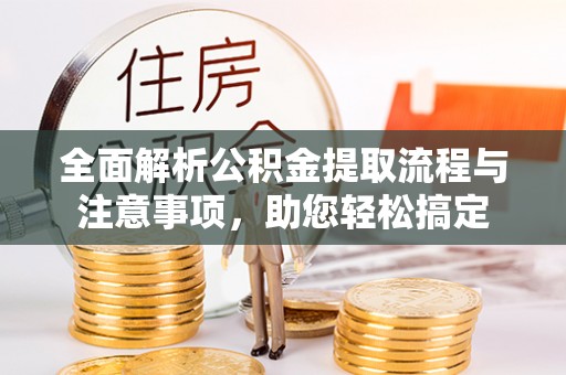 沿河全面解析公积金提取流程与注意事项，助您轻松搞定