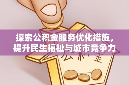 沿河探索公积金服务优化措施，提升民生福祉与城市竞争力