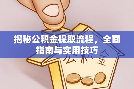 沿河揭秘公积金提取流程，全面指南与实用技巧