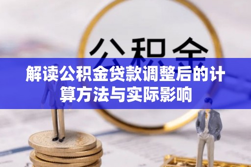沿河解读公积金贷款调整后的计算方法与实际影响