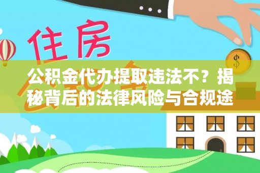 沿河公积金代办提取违法不？揭秘背后的法律风险与合规途径