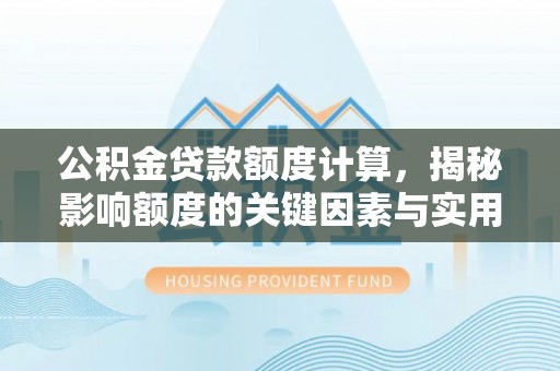 沿河公积金贷款额度计算，揭秘影响额度的关键因素与实用技巧