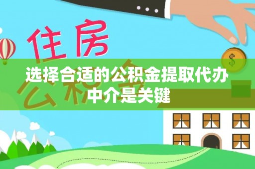 沿河选择合适的公积金提取代办中介是关键