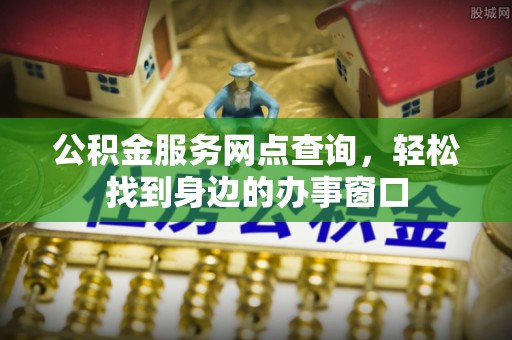 沿河公积金服务网点查询，轻松找到身边的办事窗口